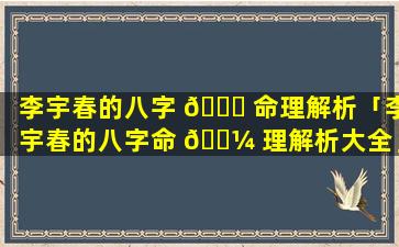 李宇春的八字 🐘 命理解析「李宇春的八字命 🌼 理解析大全」